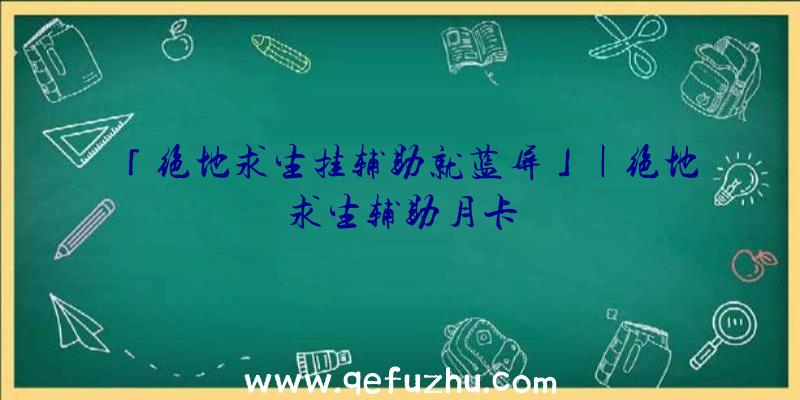 「绝地求生挂辅助就蓝屏」|绝地求生辅助月卡